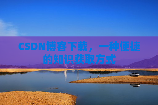 CSDN博客下载，一种便捷的知识获取方式